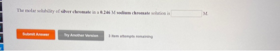 The molar solubility of silver chromate in a 0.246 M sodium chromate solution is M Submit Answer Try Another Version 3 item a