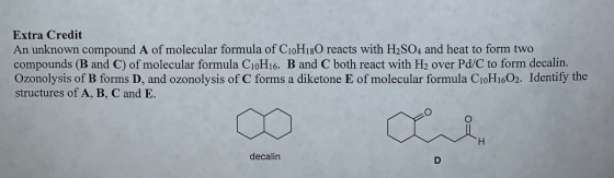 Extra Credit An unknown compound A of molecular formula of C10H180 reacts with H2SO4 and heat to form two compounds (B and C)