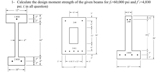 1- Calculate the design moment strength of the given beams for f=60,000 psi and f =4,000 psi. (in all question) 12 110 10-