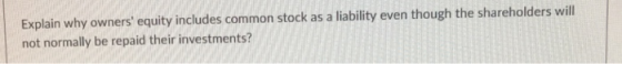 Explain why owners equity includes common stock as a liability even though the shareholders will not normally be repaid their investments?