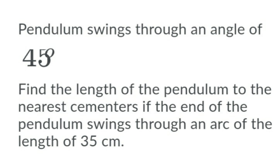 Pendulum swings through an angle of 45 Find the length of the pendulum to the nearest cementers if the end of the pendulum sw