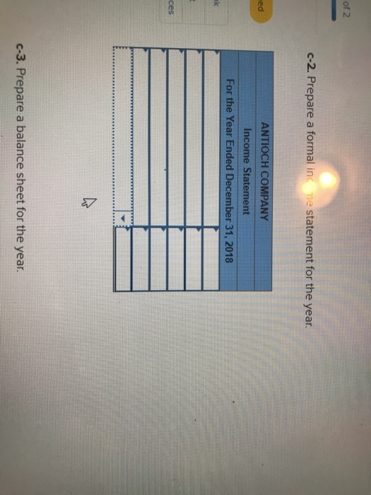of 2 c-2. Prepare a formal inc me statement for the year. ANTIOCH COMPANY Income Statement For the Year Ended December 31, 2018 ed ces c-3. Prepare a balance sheet for the year.