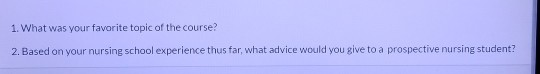 1. What was your favorite topic of the course? 2. Based on your nursing school experience thus far, what advice would you giv