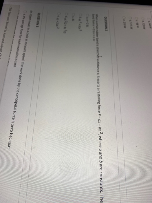 QUESTION 2 When can be and stretched a distance x, it exerts a restoring force F = ax + bx , where a and b are constants. The