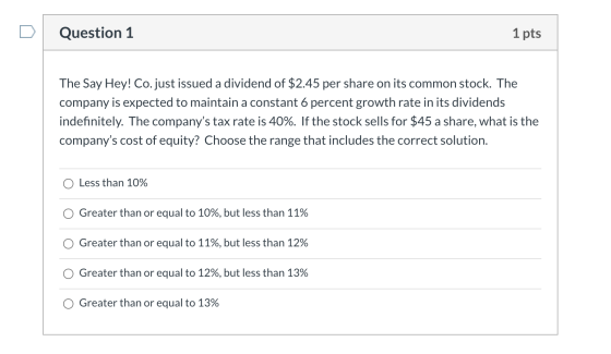 Question 1 1 pts The Say Hey! Co. just issued a dividend of $2.45 per share on its common stock. The company is expected to m