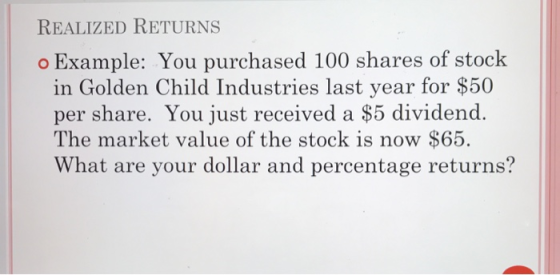 REALIZED RETURNS o Example: You purchased 100 shares of stock in Golden Child Industries last year for $50 per share. You jus