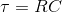 \tau = RC
