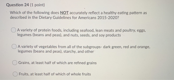 Question 24 (1 point) Which of the following does NOT accurately reflect a healthy eating pattern as described in the Dietary