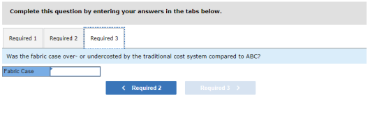 Complete this question by entering your answers in the tabs below. Required 1 Required 2 Required 3 Was the fabric case over-