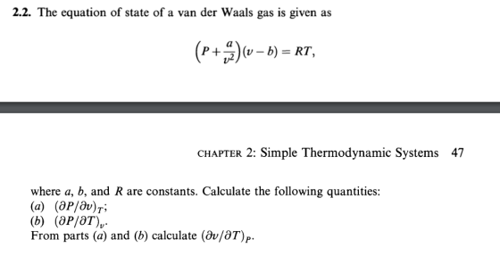 2.2. The equation of state of a van der Waals gas is given as P+)(v-b) = RT, CHAPTER 2: Simple Thermodynamic Systems 47 where a, b, and R are constants. Calculate the following quantities: т, From parts (a) and (b) calculate (av/OT)p
