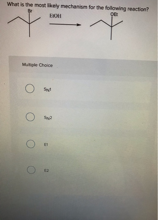 What is the most likely mechanism for the following reaction? Br OEt EtOH Multiple Choice OSNI OSN2 E1 E2