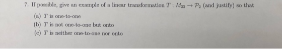 7. If possible, give an example of a linear transformation T: M22 P2 (and justify) so that (a) T is one-to-one (b) T is not o