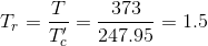 T_{r}=\frac{T}{T_{c}'}=\frac{373}{247.95}=1.5