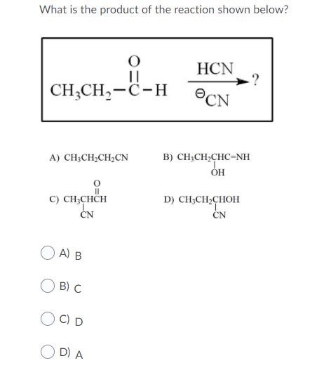 What is the product of the reaction shown below? CH,CH-C-H HCN OCN A) CH3CH2CH2CN B) CH3CH2CHC=NH OH C) CH3CHCH D) CH3CH2CHOH