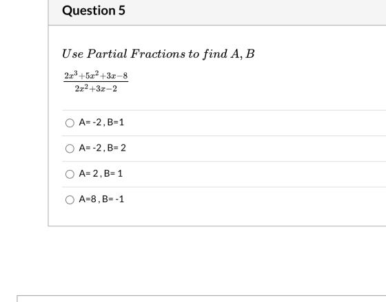 Question 5 Use Partial Fractions to find A, B 223 +5x2+3x–8 2.x2+3x-2 A= -2, B=1 A=-2, B= 2 A= 2 , B= 1 O A=8, B=-1