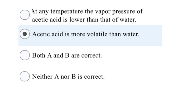n it any temperature the vapor pressure of acetic acid is lower than that of water. (O) Acetic acid is more volatile than wat