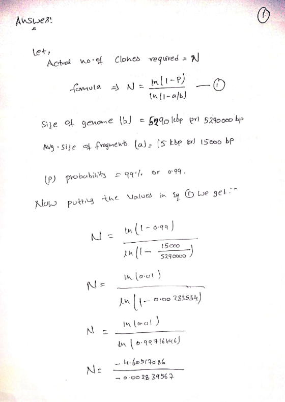Answer! let, Actucil no of Clones required = N. formula =) Na ml1-P) - 0 thli-a/b] Size Of genome 1b = 5990 lebp pri 5290000