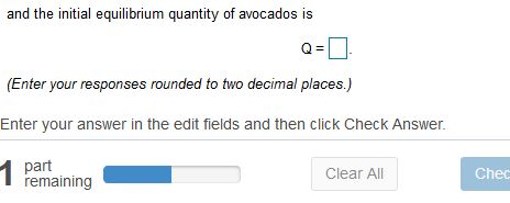 and the initial equilibrium quantity of avocados is (Enter your responses rounded to two decimal places.) Enter your answer in the edit fields and then click Check Answer. part remaining Clear All Chec
