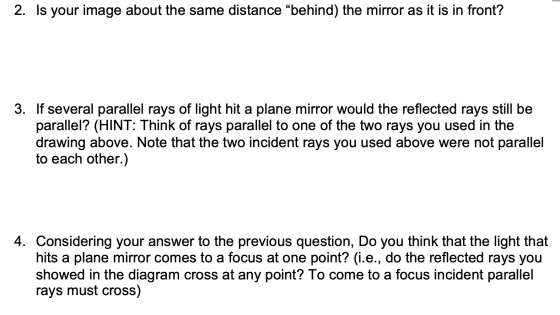 2. Is your image about the same distance behind) the mirror as it is in front? 3. If several parallel rays of light hit a pl