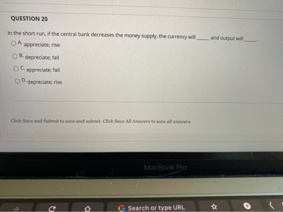 QUESTION 20 and output will In the short run, if the central bank decreases the money supply, the currency will O A. apprecia