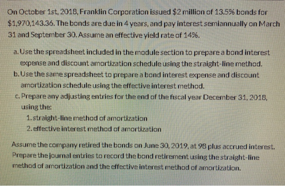 On October 1st, 2018, Franklin Corporation issued $2 million of 13.5% bonds for $1,970,143.36. The bonds are due in 4 years,