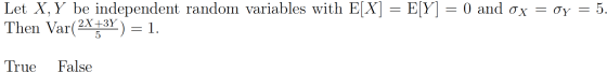 Let X, Y be independent random variables with E[X] = E[Y] = 0 and ox = Oy = 5. Then Var(2x+3Y) = 1. True False