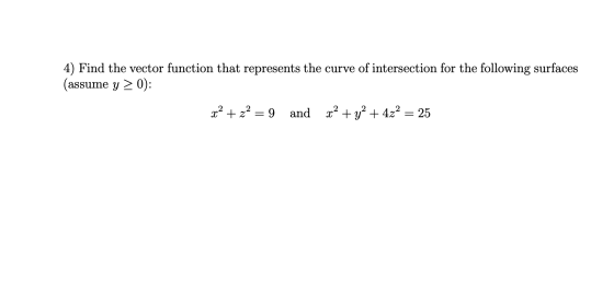 4) Find the vector function that represents the curve of intersection for the following surfaces (assume y > 0): x2 + z2 = 9