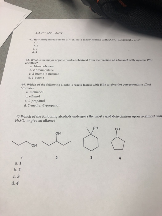 d. AG-AH-AS/T 42. How many stereoisomers of 4-chloro-2-methylpentane (CHs):CHCH:CHCICHs, exist? a. I b. 2 c. 3 d. 4 43. What