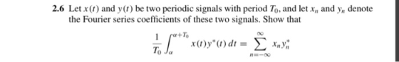 2.6 Let x(t) and y(t) be two periodic signals with period To, and let X, and yn denote the Fourier series coefficients of the