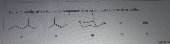 Rank the acidity of the following compounds in order of most acidic to least acidic. H ОН HCI HB II III IV HTML EC