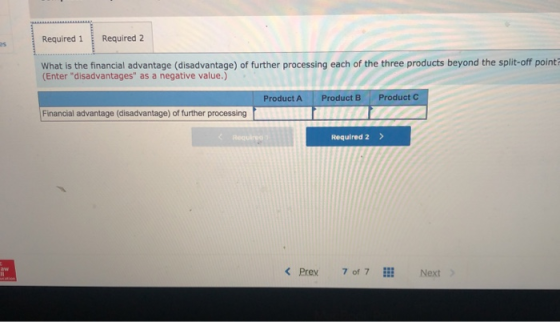 Required 1 Required 2 What is the financial advantage (disadvantage) of further processing each of the three products beyond