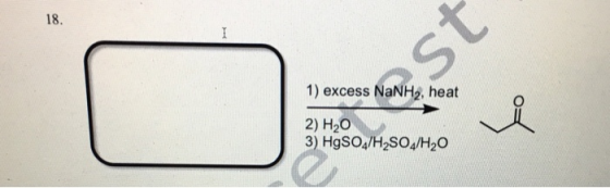 18. 1) excess NaNH2, heat 2) H20 3) HgSO4/H2SO/H2O