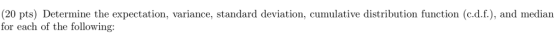 (20 pts) Determine the expectation, variance, standard deviation, cumulative distribution function (c.d.f.), and median for each of the following: