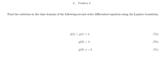 6. Problem 6 Find the solutions in the time domain of the following second-order differential equation using the Laplace transform, (7a) (7b) (7c) y(0)-1; (0) =-1.