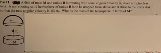 Part I: A disk of mass M and radius R is rotating with some angular velocity o, about a frictionless axis. A non rotating sol
