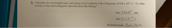5. Calculate the wavelength (nm), and energy (J) of a photon with a frequency of 6.8 x 101 sl. To what portion of the electro