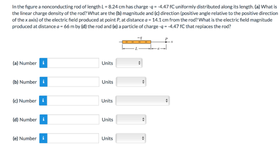 In the figure a nonconducting rod of length L = 8.24 cm has charge-q = -4.47 fC uniformly distributed along its length. (a) W