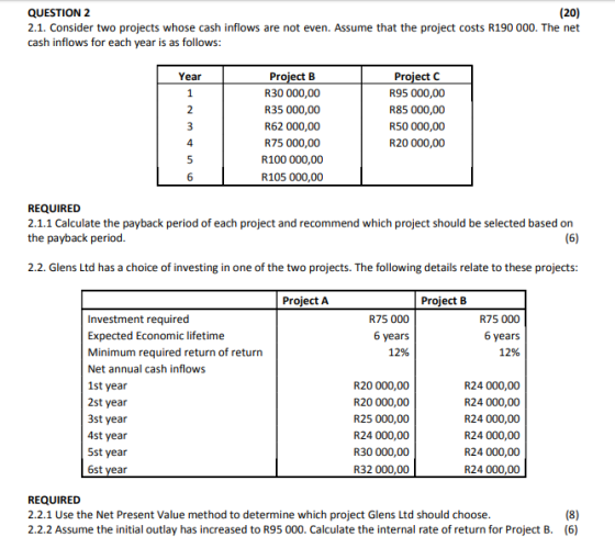 QUESTION 2 (20) 2.1. Consider two projects whose cash inflows are not even. Assume that the project costs R190 000. The net c