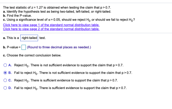 The test statistic of z= 1.27 is obtained when testing the claim that p>0.7. a. Identify the hypothesis test as being two-tai