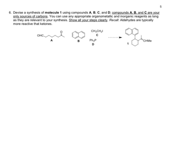 6. Devise a synthesis of molecule 1 using compounds A, B, C, and D, compounds A, B and C are your only sources of carbons. Yo