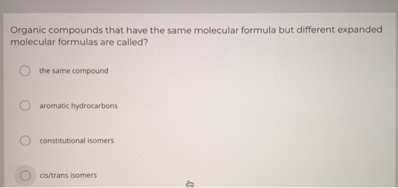 Organic compounds that have the same molecular formula but different expanded molecular formulas are called? O the same compo