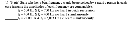 1) (6 pts) State whether a beat frequency would be perceived by a nearby person in each case (assume the amplitudes of each f