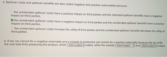 a. Spillover costs and spillover benefits are also called negative and positive externalities because the unintended spillove
