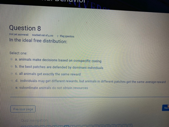 MUVA DD Question 8 Not yet answered Marked out of 4.00 Flag question In the ideal free distribution: Select one a. animals ma