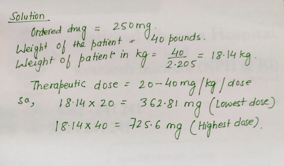 Solution Ordered dug Weight of neight of patien t in Therapeutic dose - 20-4oma/k dose 250 LT 40 pounds. 40= 2.205 tha patien