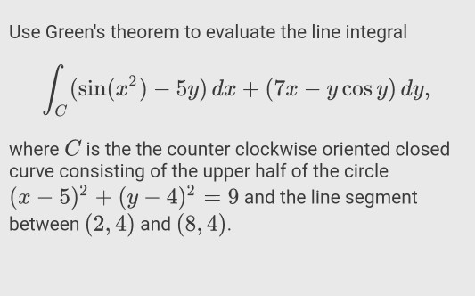 Use Greens theorem to evaluate the line integral S. (sin(22) – 5y) dx + (72 – y cos y) dy, where C is the the counter clockw
