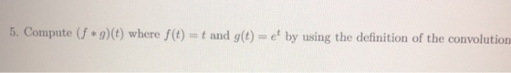 5, Compute (f *g)(t) where f(t) = t and g(t) = et by using the definition of the convolution
