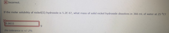 x Incorrect. If the molar solubility of nickel(II) hydroxide is 5.2E-62, what mass of solid nickel hydroxide dissolves in 366