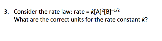 3. Consider the rate law: rate = k[A] [B]-1/2 What are the correct units for the rate constant k?
