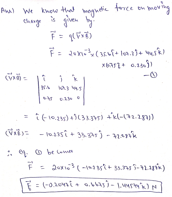 Ans.) We know that magnetic force on mov moving is charge F = q(TXB) ² = 200103 (35.61 + 107.3)+ 44.5k) x (61)] + 0,236 0.230